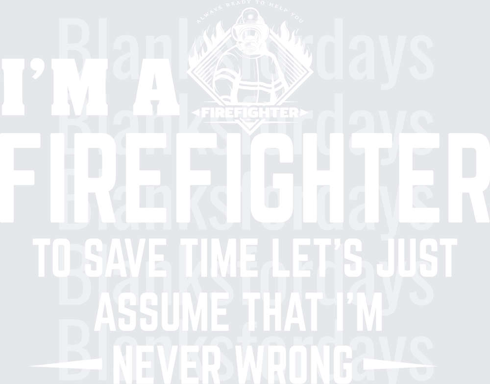 I'm A Firefighter To Save Time Assume I'm Never Wrong (DTF)