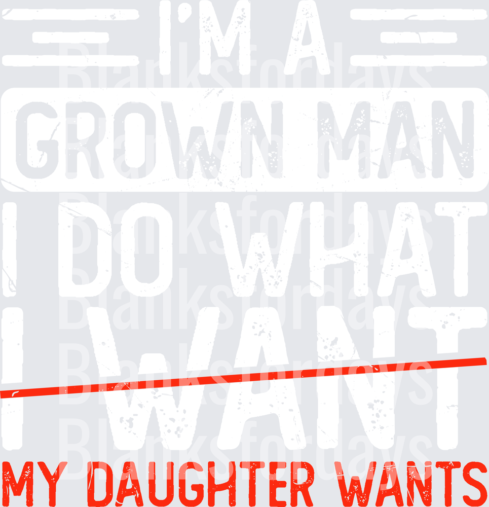 I'm A Grown Man I Do What My Daughter Wants Funny Dad (DTF)
