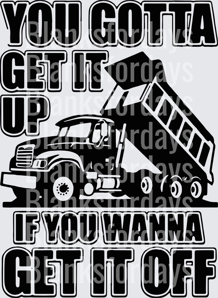 You Gotta Get It Up If You Wanna Get It Off Dump Truck (DTF)