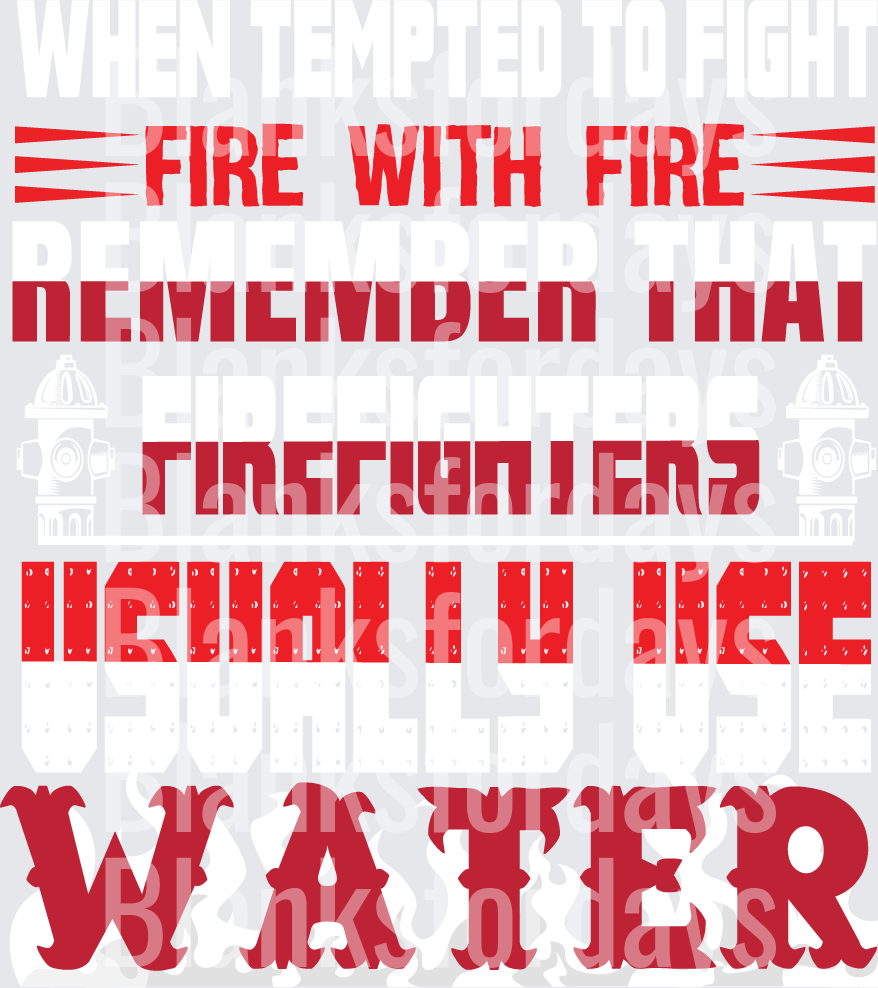 When Tempted To Fight Fire With Fire Firefighters Use Water (DTF)