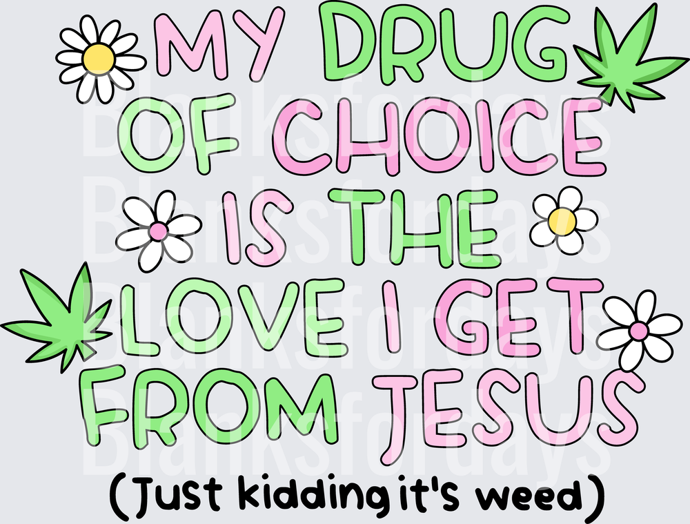 My Drug Of Choice Is Jesus Just Kidding It's Weed Floral (DTF)