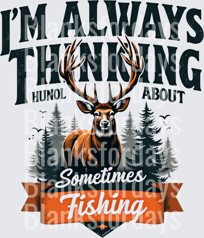 I'm Always Thinking About Hunting Sometimes Fishing Buck Design (DTF)