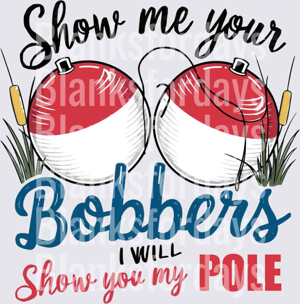 Show Me Your Bobbers I Will Show You My Pole Fishing (DTF)
