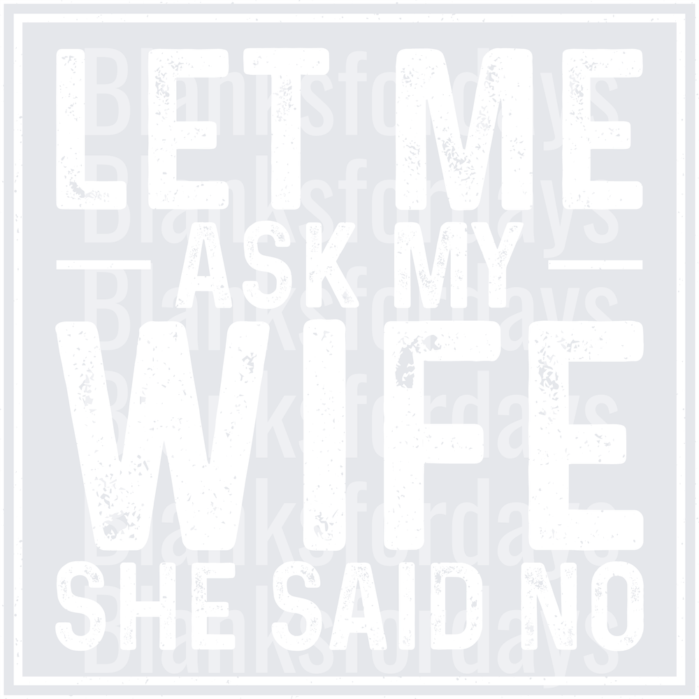 Let Me Ask My Wife She Said No Funny Husband Quote (DTF)