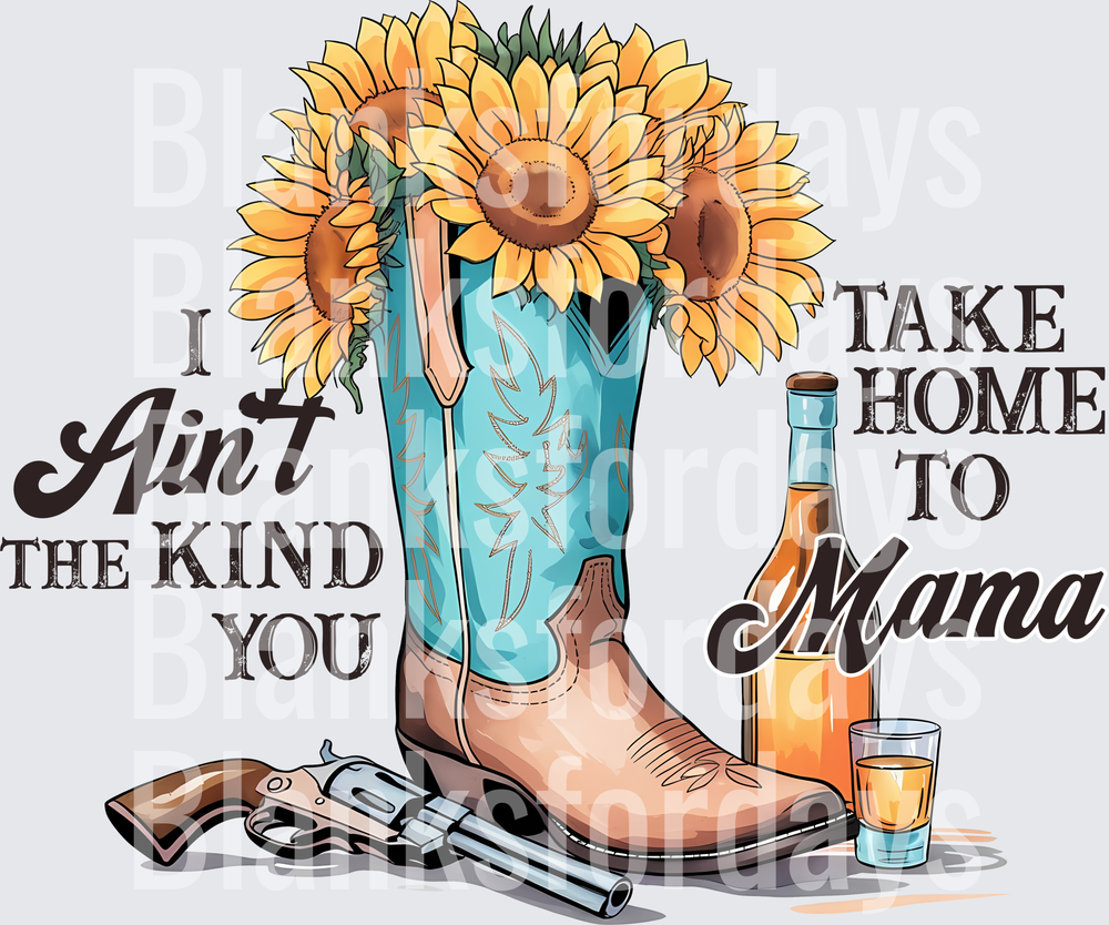I Ain't The Kind You Take Home To Mama Western Boot Sunflowers (DTF)
